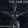 The Fair Sex - Thin Walls - Part I