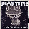 Dead To Me – Moscow Penny Ante
