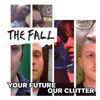 The Fall – Your Future Our Clutter