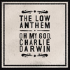 The Low Anthem – Oh My God, Charlie Darwin