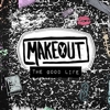 Makeout – The Good Life