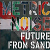 Metric Noise – Future From Sand