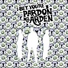 Pardon Ms. Ardon - I Bet You're Pardon Ms. Arden