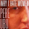 Pere Ubu – Why I Hate Women