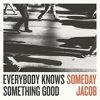 Someday Jacob – Everybody Knows Something Good