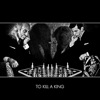 To Kill A King - To Kill A King
