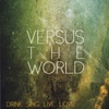 Versus The World – Dink. Sing. Live. Love.