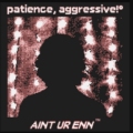 Ain’t Ur Enn – Patience, Aggressive!